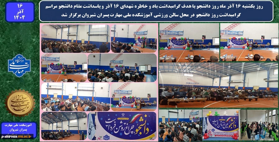 روز یکشنبه 16 آذر ماه روز دانشجو با هدف گرامیداشت یاد و خاطره شهدای ۱۶ آذر و پاسداشت مقام دانشجو مراسم گرامیداشت روز دانشجو در محل سالن ورزشی آموزشکده ملی مهارت پسران شیروان برگزار شد. 2